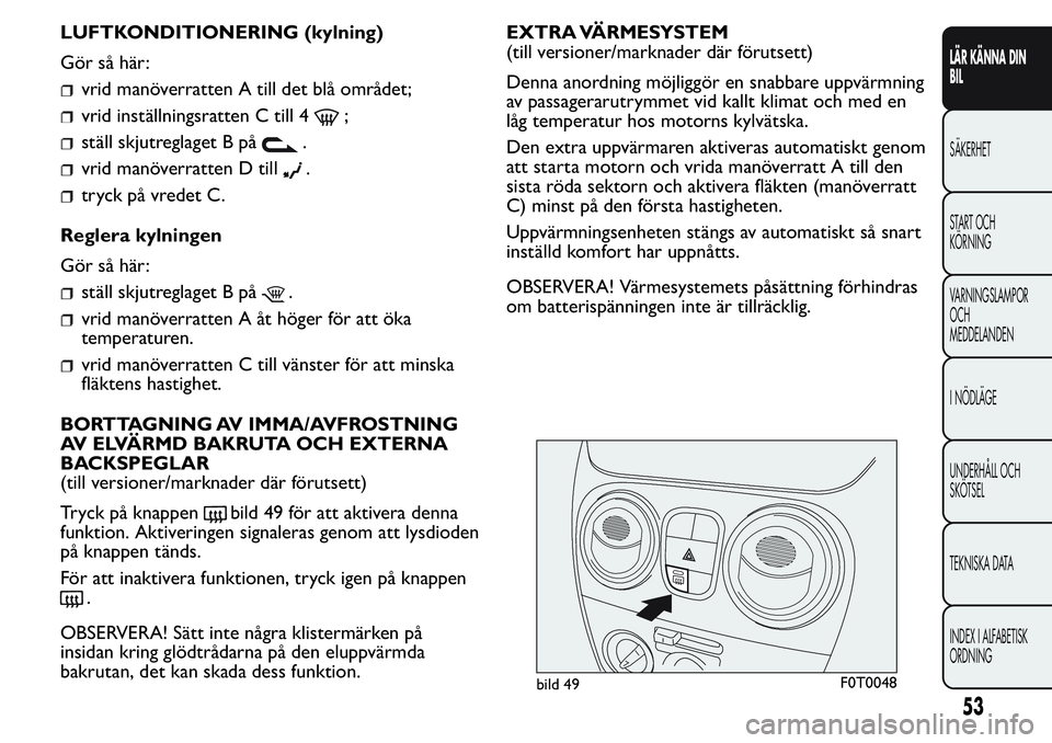 FIAT FIORINO 2017 Drift- och underhållshandbok (in Swedish) LUFTKONDITIONERING (kylning)
Gör så här:
vrid manöverratten A till det blå området;
vrid inställningsratten C till 4;
ställ skjutreglaget B på.
vrid manöverratten D till.
tryck på vredet C. FIAT FIORINO 2017 Drift- och underhållshandbok (in Swedish) LUFTKONDITIONERING (kylning)
Gör så här:
vrid manöverratten A till det blå området;
vrid inställningsratten C till 4;
ställ skjutreglaget B på.
vrid manöverratten D till.
tryck på vredet C.