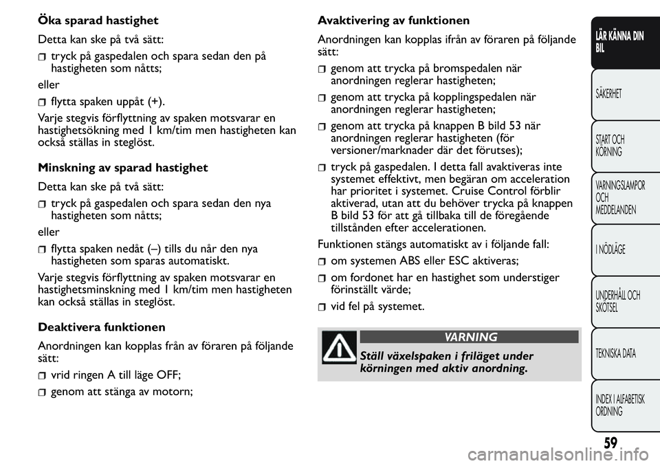 FIAT FIORINO 2017 Drift- och underhållshandbok (in Swedish) Öka sparad hastighet
Detta kan ske på två sätt:
tryck på gaspedalen och spara sedan den på
hastigheten som nåtts;
eller
flytta spaken uppåt (+).
Varje stegvis förflyttning av spaken motsvarar FIAT FIORINO 2017 Drift- och underhållshandbok (in Swedish) Öka sparad hastighet
Detta kan ske på två sätt:
tryck på gaspedalen och spara sedan den på
hastigheten som nåtts;
eller
flytta spaken uppåt (+).
Varje stegvis förflyttning av spaken motsvarar