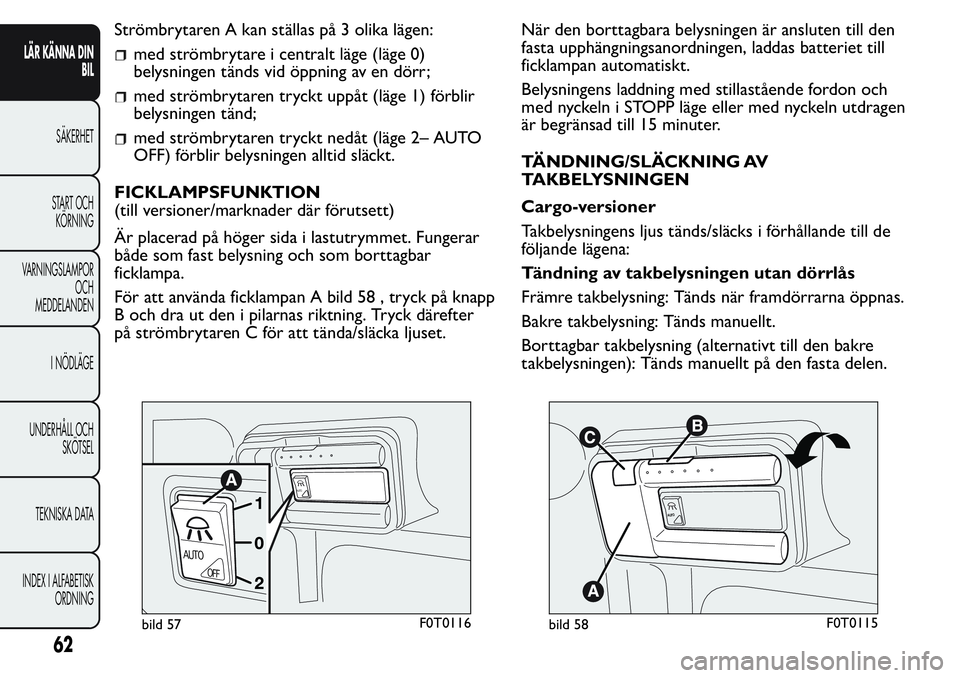 FIAT FIORINO 2017 Drift- och underhållshandbok (in Swedish) Strömbrytaren A kan ställas på 3 olika lägen:
med strömbrytare i centralt läge (läge 0)
belysningen tänds vid öppning av en dörr;
med strömbrytaren tryckt uppåt (läge 1) förblir
belysnin FIAT FIORINO 2017 Drift- och underhållshandbok (in Swedish) Strömbrytaren A kan ställas på 3 olika lägen:
med strömbrytare i centralt läge (läge 0)
belysningen tänds vid öppning av en dörr;
med strömbrytaren tryckt uppåt (läge 1) förblir
belysnin