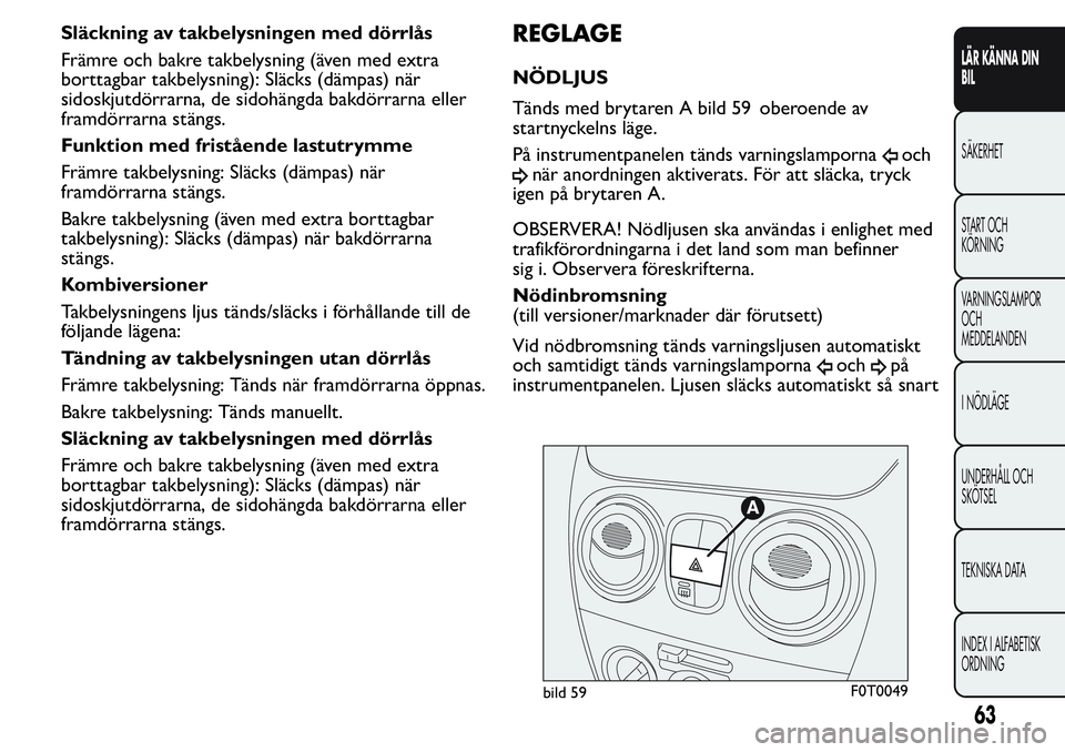 FIAT FIORINO 2017 Drift- och underhållshandbok (in Swedish) Släckning av takbelysningen med dörrlås
Främre och bakre takbelysning (även med extra
borttagbar takbelysning): Släcks (dämpas) när
sidoskjutdörrarna, de sidohängda bakdörrarna eller
framd FIAT FIORINO 2017 Drift- och underhållshandbok (in Swedish) Släckning av takbelysningen med dörrlås
Främre och bakre takbelysning (även med extra
borttagbar takbelysning): Släcks (dämpas) när
sidoskjutdörrarna, de sidohängda bakdörrarna eller
framd