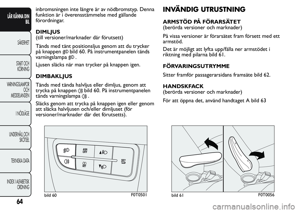 FIAT FIORINO 2017 Drift- och underhållshandbok (in Swedish) inbromsningen inte längre är av nödbromstyp. Denna
funktion är i överensstämmelse med gällande
förordningar.
DIMLJUS
(till versioner/marknader där förutsett)
Tänds med tänt positionsljus g FIAT FIORINO 2017 Drift- och underhållshandbok (in Swedish) inbromsningen inte längre är av nödbromstyp. Denna
funktion är i överensstämmelse med gällande
förordningar.
DIMLJUS
(till versioner/marknader där förutsett)
Tänds med tänt positionsljus g