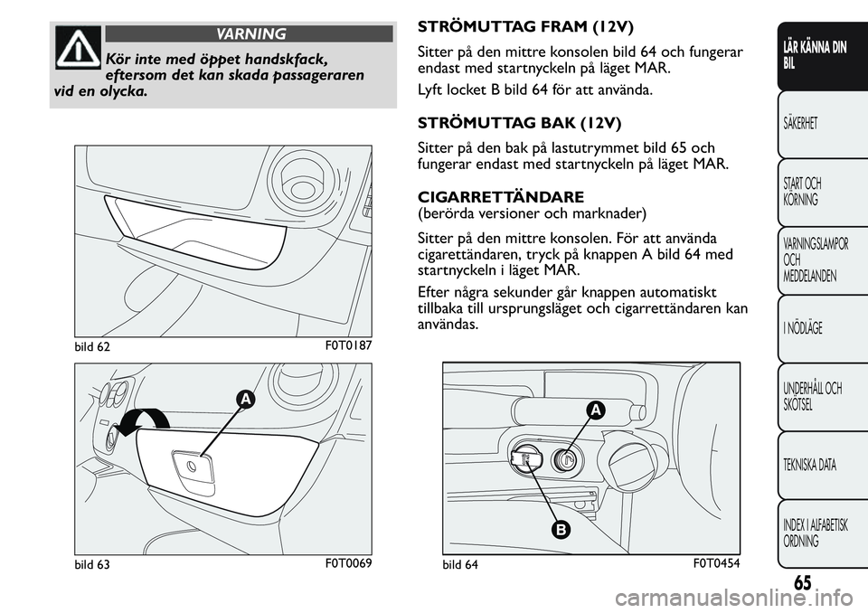FIAT FIORINO 2017 Drift- och underhållshandbok (in Swedish) VARNING
Kör inte med öppet handskfack,
eftersom det kan skada passageraren
vid en olycka.STRÖMUTTAG FRAM (12V)
Sitter på den mittre konsolen bild 64 och fungerar
endast med startnyckeln på läget FIAT FIORINO 2017 Drift- och underhållshandbok (in Swedish) VARNING
Kör inte med öppet handskfack,
eftersom det kan skada passageraren
vid en olycka.STRÖMUTTAG FRAM (12V)
Sitter på den mittre konsolen bild 64 och fungerar
endast med startnyckeln på läget