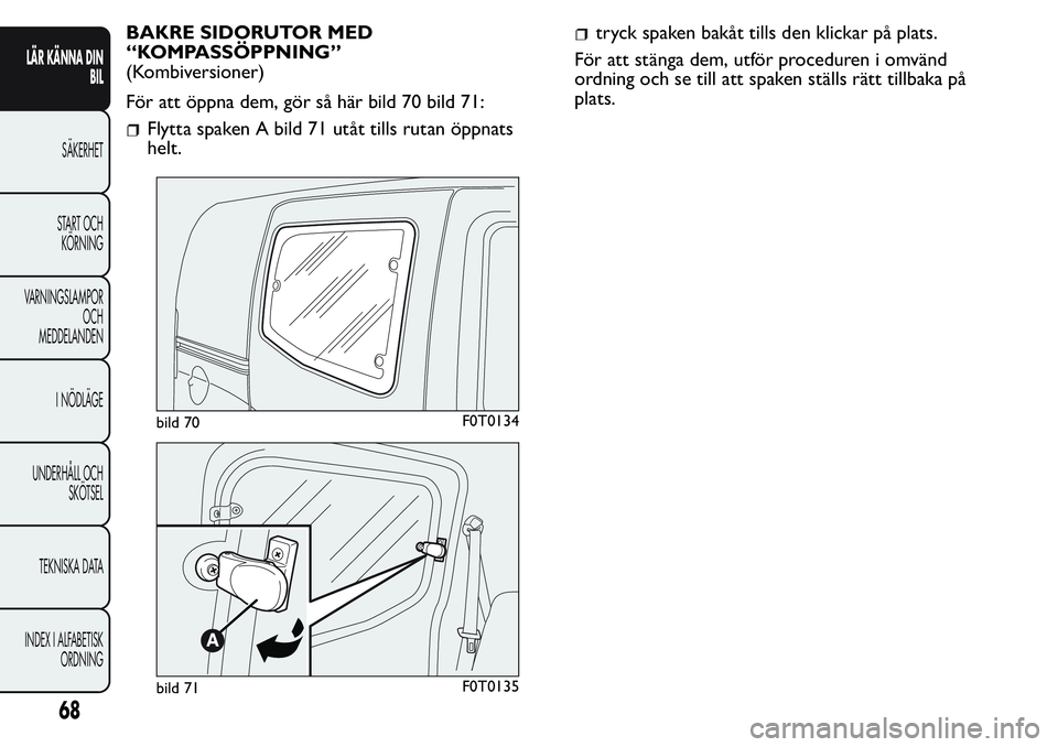 FIAT FIORINO 2017 Drift- och underhållshandbok (in Swedish) BAKRE SIDORUTOR MED
“KOMPASSÖPPNING”
(Kombiversioner)
För att öppna dem, gör så här bild 70 bild 71:
Flytta spaken A bild 71 utåt tills rutan öppnats
helt.
tryck spaken bakåt tills den kl FIAT FIORINO 2017 Drift- och underhållshandbok (in Swedish) BAKRE SIDORUTOR MED
“KOMPASSÖPPNING”
(Kombiversioner)
För att öppna dem, gör så här bild 70 bild 71:
Flytta spaken A bild 71 utåt tills rutan öppnats
helt.
tryck spaken bakåt tills den kl