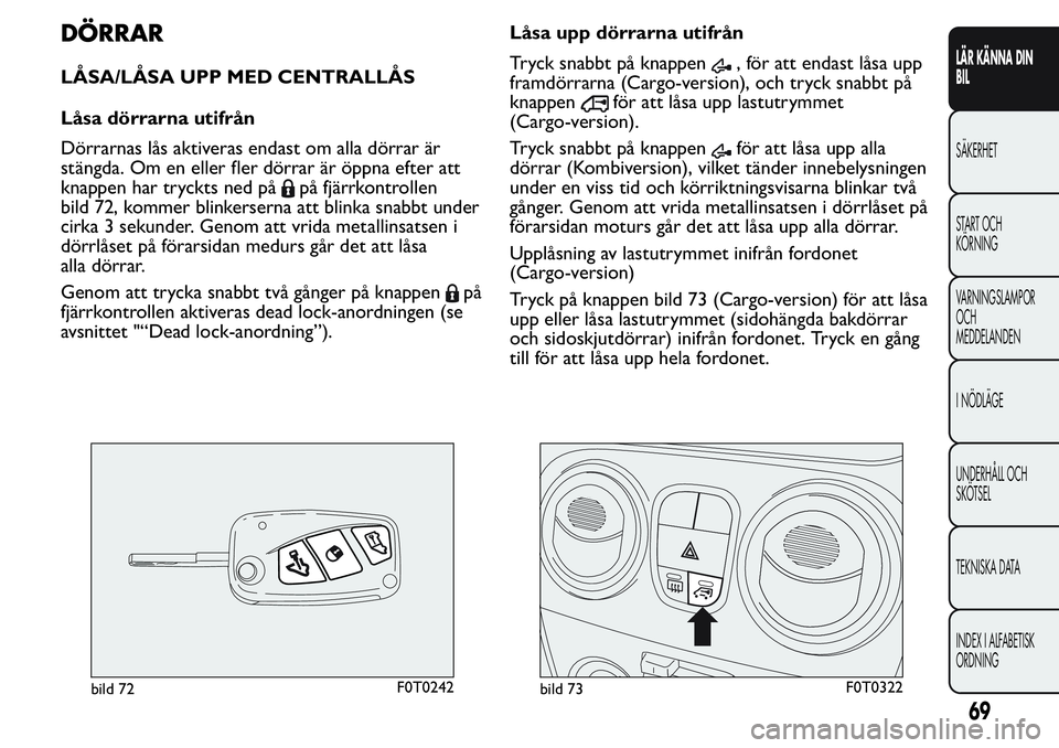 FIAT FIORINO 2017 Drift- och underhållshandbok (in Swedish) DÖRRAR
LÅSA/LÅSA UPP MED CENTRALLÅS
Låsa dörrarna utifrån
Dörrarnas lås aktiveras endast om alla dörrar är
stängda. Om en eller fler dörrar är öppna efter att
knappen har tryckts ned p FIAT FIORINO 2017 Drift- och underhållshandbok (in Swedish) DÖRRAR
LÅSA/LÅSA UPP MED CENTRALLÅS
Låsa dörrarna utifrån
Dörrarnas lås aktiveras endast om alla dörrar är
stängda. Om en eller fler dörrar är öppna efter att
knappen har tryckts ned p