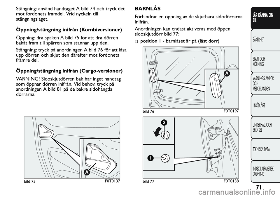 FIAT FIORINO 2017 Drift- och underhållshandbok (in Swedish) Stängning: använd handtaget A bild 74 och tryck det
mot fordonets framdel. Vrid nyckeln till
stängningsläget.
Öppning/stängning inifrån (Kombiversioner)
Öppning: dra spaken A bild 75 för att FIAT FIORINO 2017 Drift- och underhållshandbok (in Swedish) Stängning: använd handtaget A bild 74 och tryck det
mot fordonets framdel. Vrid nyckeln till
stängningsläget.
Öppning/stängning inifrån (Kombiversioner)
Öppning: dra spaken A bild 75 för att
