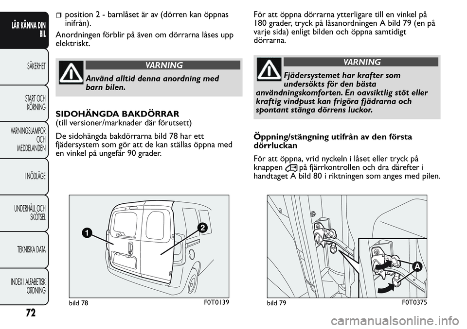 FIAT FIORINO 2017 Drift- och underhållshandbok (in Swedish) position 2 - barnlåset är av (dörren kan öppnas
inifrån).
Anordningen förblir på även om dörrarna låses upp
elektriskt.
VARNING
Använd alltid denna anordning med
barn bilen.
SIDOHÄNGDA BAK FIAT FIORINO 2017 Drift- och underhållshandbok (in Swedish) position 2 - barnlåset är av (dörren kan öppnas
inifrån).
Anordningen förblir på även om dörrarna låses upp
elektriskt.
VARNING
Använd alltid denna anordning med
barn bilen.
SIDOHÄNGDA BAK