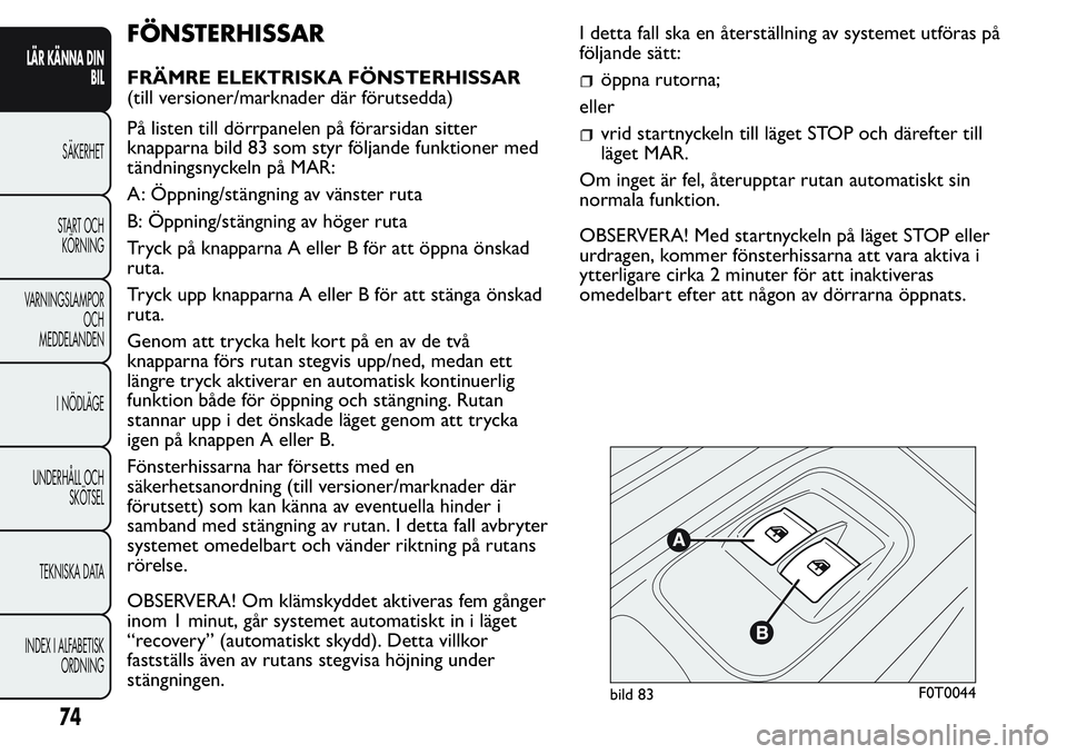 FIAT FIORINO 2017 Drift- och underhållshandbok (in Swedish) FÖNSTERHISSAR
FRÄMRE ELEKTRISKA FÖNSTERHISSAR
(till versioner/marknader där förutsedda)
På listen till dörrpanelen på förarsidan sitter
knapparna bild 83 som styr följande funktioner med
tä FIAT FIORINO 2017 Drift- och underhållshandbok (in Swedish) FÖNSTERHISSAR
FRÄMRE ELEKTRISKA FÖNSTERHISSAR
(till versioner/marknader där förutsedda)
På listen till dörrpanelen på förarsidan sitter
knapparna bild 83 som styr följande funktioner med
tä