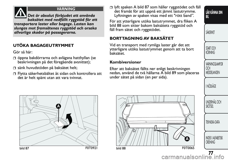 FIAT FIORINO 2017  Drift- och underhållshandbok (in Swedish) VARNING
Det är absolut förbjudet att använda
baksätet med nedfällt ryggstöd för att
transpor tera laster eller bagage. Lasten kan
slungas mot framsätenas ryggstöd och orsaka
allvarliga skador