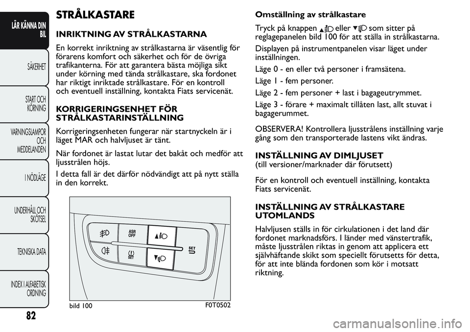 FIAT FIORINO 2017  Drift- och underhållshandbok (in Swedish) STRÅLKASTARE
INRIKTNING AV STRÅLKASTARNA
En korrekt inriktning av strålkastarna är väsentlig för
förarens komfort och säkerhet och för de övriga
trafikanterna. För att garantera bästa möj
