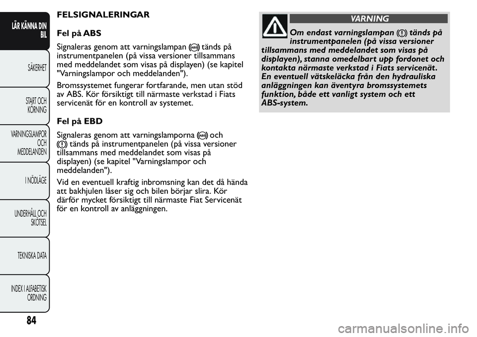 FIAT FIORINO 2017  Drift- och underhållshandbok (in Swedish) FELSIGNALERINGAR
Fel på ABS
Signaleras genom att varningslampan
tänds på
instrumentpanelen (på vissa versioner tillsammans
med meddelandet som visas på displayen) (se kapitel
"Varningslampor 