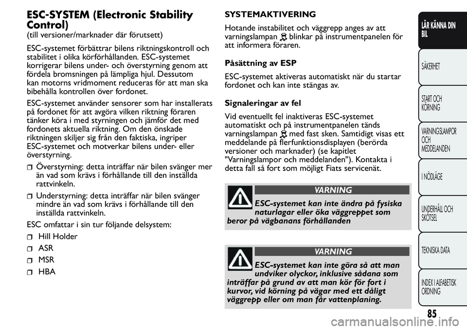 FIAT FIORINO 2017  Drift- och underhållshandbok (in Swedish) ESC-SYSTEM (Electronic Stability
Control)
(till versioner/marknader där förutsett)
ESC-systemet förbättrar bilens riktningskontroll och
stabilitet i olika körförhållanden. ESC-systemet
korriger