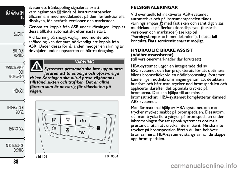FIAT FIORINO 2017 Drift- och underhållshandbok (in Swedish) Systemets frånkoppling signaleras av att
varningslampan
tänds på instrumentpanelen
tillsammans med meddelandet på den flerfunktionella
displayen, för berörda versioner och marknader.
Genom att k FIAT FIORINO 2017 Drift- och underhållshandbok (in Swedish) Systemets frånkoppling signaleras av att
varningslampan
tänds på instrumentpanelen
tillsammans med meddelandet på den flerfunktionella
displayen, för berörda versioner och marknader.
Genom att k