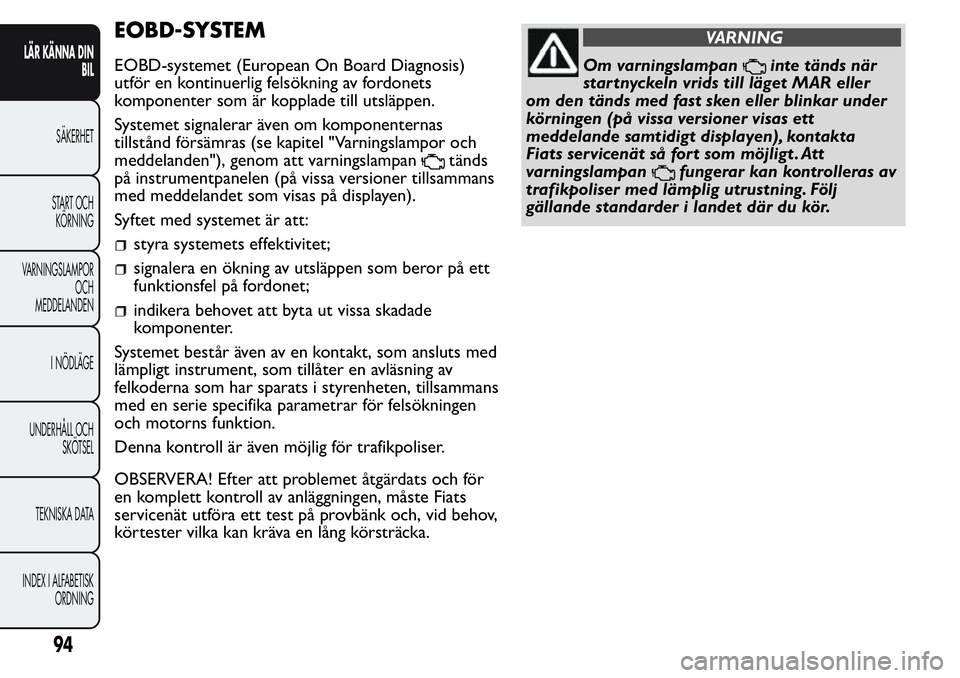 FIAT FIORINO 2017 Drift- och underhållshandbok (in Swedish) EOBD-SYSTEM
EOBD-systemet (European On Board Diagnosis)
utför en kontinuerlig felsökning av fordonets
komponenter som är kopplade till utsläppen.
Systemet signalerar även om komponenternas
tillst FIAT FIORINO 2017 Drift- och underhållshandbok (in Swedish) EOBD-SYSTEM
EOBD-systemet (European On Board Diagnosis)
utför en kontinuerlig felsökning av fordonets
komponenter som är kopplade till utsläppen.
Systemet signalerar även om komponenternas
tillst
