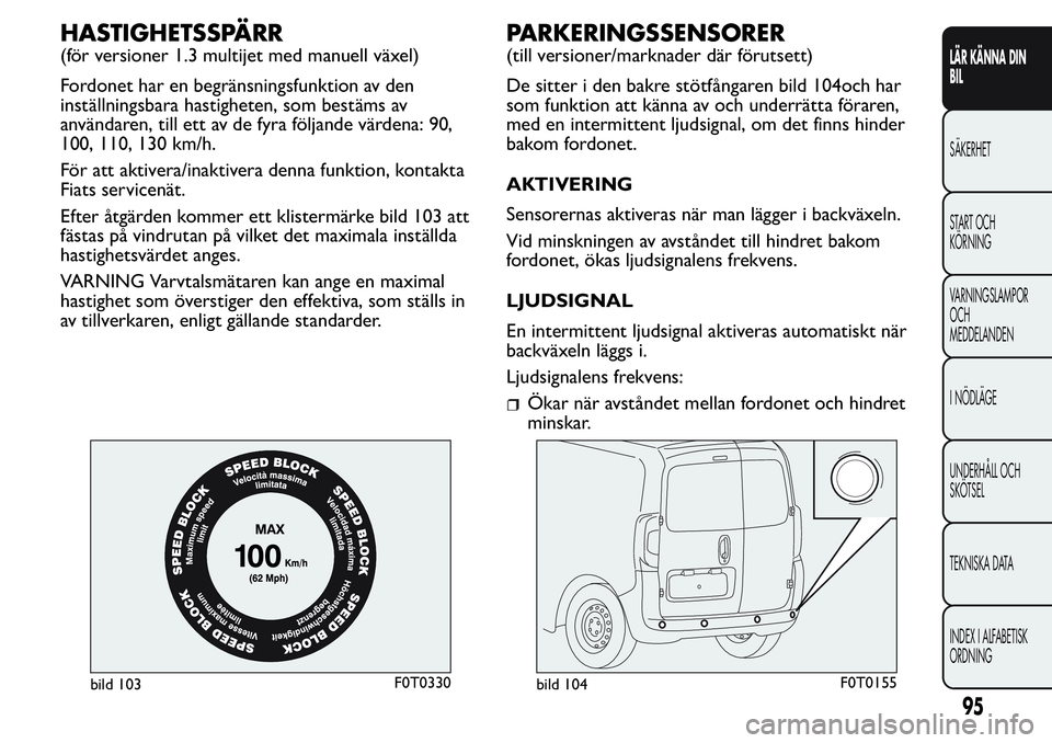 FIAT FIORINO 2017 Drift- och underhållshandbok (in Swedish) HASTIGHETSSPÄRR
(för versioner 1.3 multijet med manuell växel)
Fordonet har en begränsningsfunktion av den
inställningsbara hastigheten, som bestäms av
användaren, till ett av de fyra följande FIAT FIORINO 2017 Drift- och underhållshandbok (in Swedish) HASTIGHETSSPÄRR
(för versioner 1.3 multijet med manuell växel)
Fordonet har en begränsningsfunktion av den
inställningsbara hastigheten, som bestäms av
användaren, till ett av de fyra följande