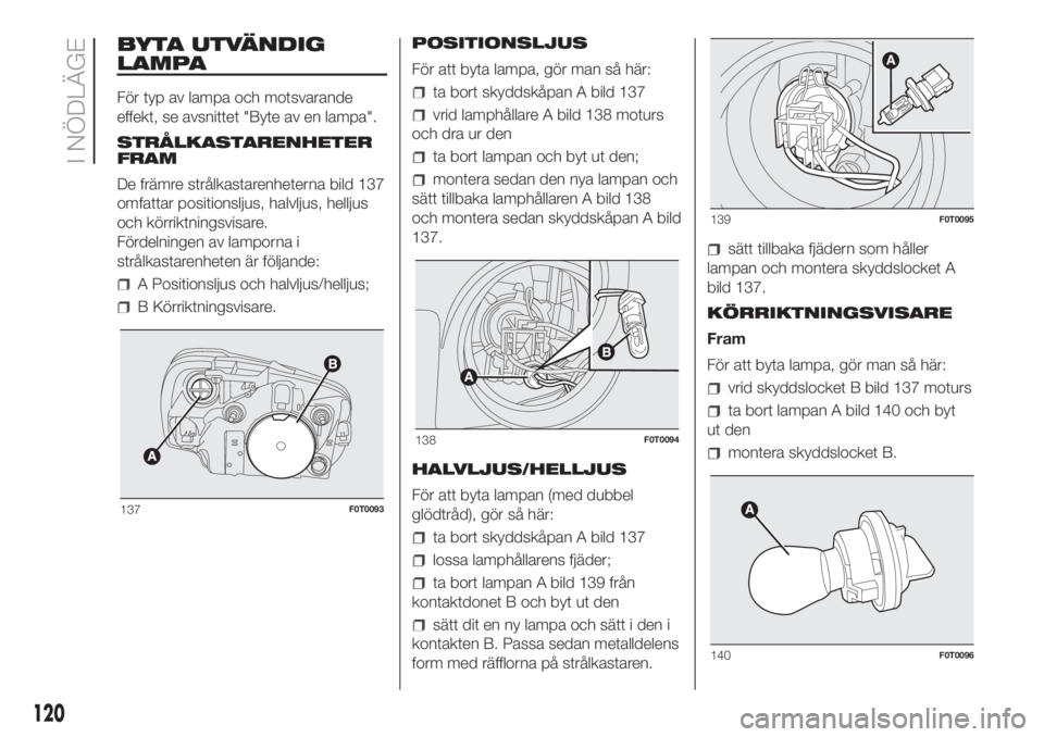 FIAT FIORINO 2018 Drift- och underhållshandbok (in Swedish) BYTA UTVÄNDIG
LAMPA
För typ av lampa och motsvarande
effekt, se avsnittet "Byte av en lampa".
STRÅLKASTARENHETER
FRAM
De främre strålkastarenheterna bild 137
omfattar positionsljus, halvl FIAT FIORINO 2018 Drift- och underhållshandbok (in Swedish) BYTA UTVÄNDIG
LAMPA
För typ av lampa och motsvarande
effekt, se avsnittet "Byte av en lampa".
STRÅLKASTARENHETER
FRAM
De främre strålkastarenheterna bild 137
omfattar positionsljus, halvl