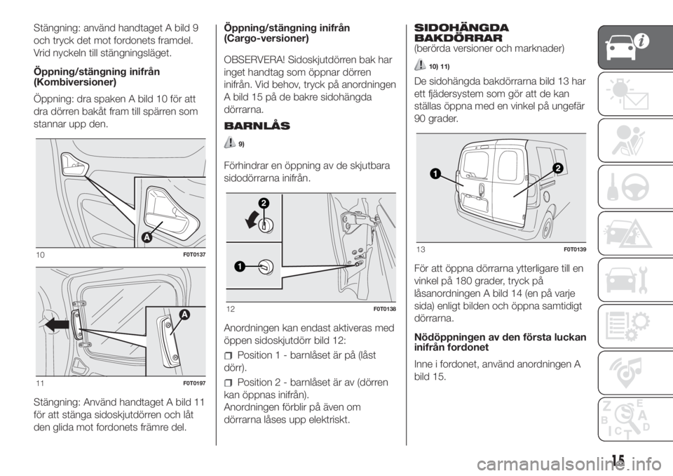 FIAT FIORINO 2018  Drift- och underhållshandbok (in Swedish) Stängning: använd handtaget A bild 9
och tryck det mot fordonets framdel.
Vrid nyckeln till stängningsläget.
Öppning/stängning inifrån
(Kombiversioner)
Öppning: dra spaken A bild 10 för att
d