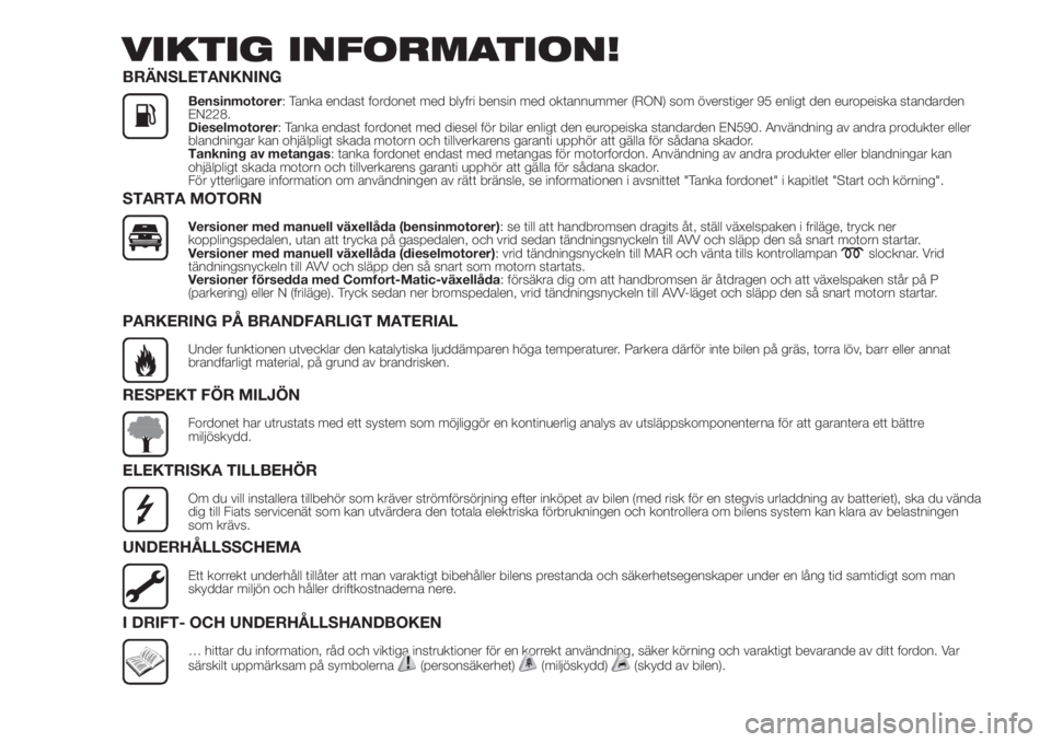FIAT FIORINO 2018  Drift- och underhållshandbok (in Swedish) VIKTIG INFORMATION!
BRÄNSLETANKNING
Bensinmotorer: Tanka endast fordonet med blyfri bensin med oktannummer (RON) som överstiger 95 enligt den europeiska standarden
EN228.
Dieselmotorer: Tanka endast
