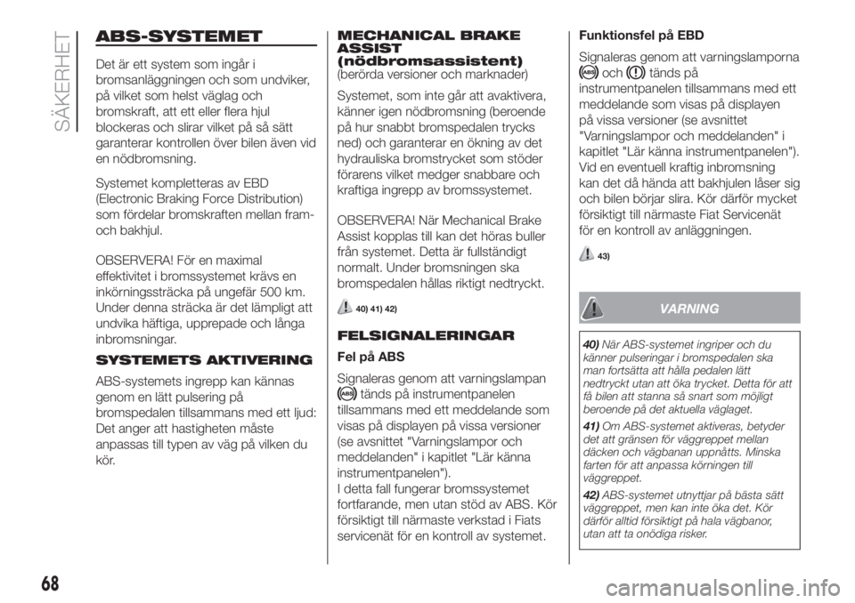 FIAT FIORINO 2018  Drift- och underhållshandbok (in Swedish) ABS-SYSTEMET
Det är ett system som ingår i
bromsanläggningen och som undviker,
på vilket som helst väglag och
bromskraft, att ett eller flera hjul
blockeras och slirar vilket på så sätt
garant