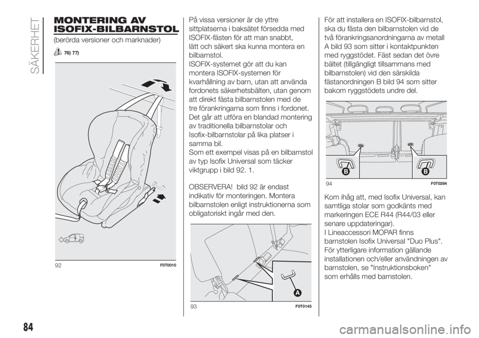 FIAT FIORINO 2018 Drift- och underhållshandbok (in Swedish) MONTERING AV
ISOFIX-BILBARNSTOL
(berörda versioner och marknader)
76) 77)
På vissa versioner är de yttre
sittplatserna i baksätet försedda med
ISOFIX-fästen för att man snabbt,
lätt och säker FIAT FIORINO 2018 Drift- och underhållshandbok (in Swedish) MONTERING AV
ISOFIX-BILBARNSTOL
(berörda versioner och marknader)
76) 77)
På vissa versioner är de yttre
sittplatserna i baksätet försedda med
ISOFIX-fästen för att man snabbt,
lätt och säker