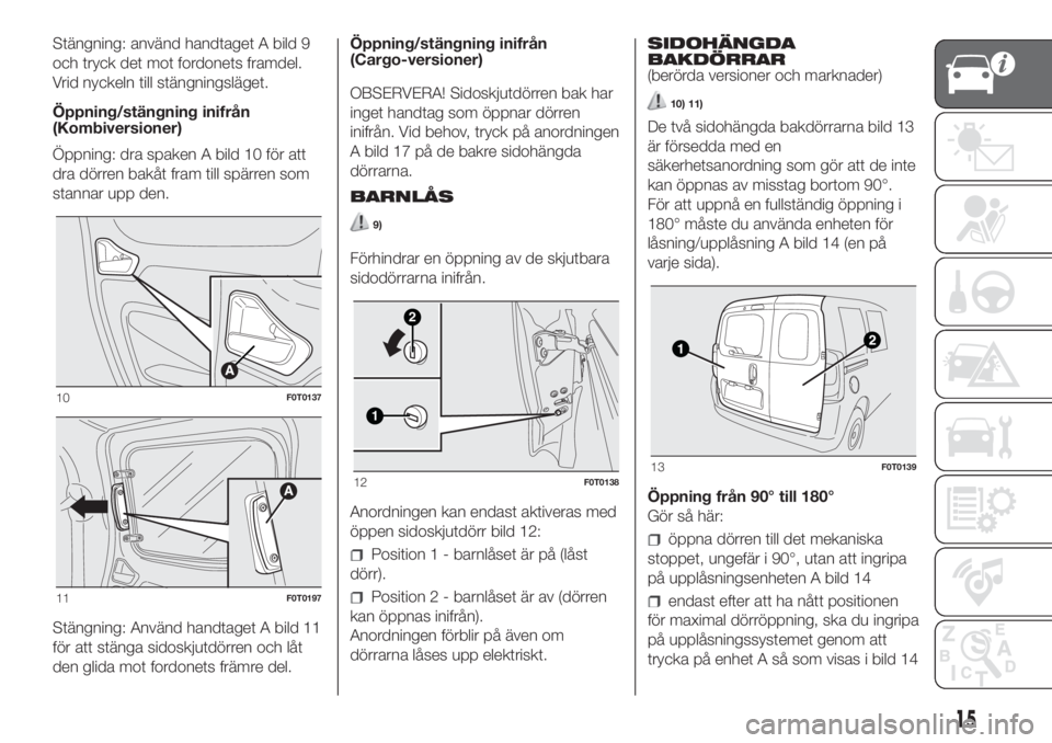 FIAT FIORINO 2019  Drift- och underhållshandbok (in Swedish) Stängning: använd handtaget A bild 9
och tryck det mot fordonets framdel.
Vrid nyckeln till stängningsläget.
Öppning/stängning inifrån
(Kombiversioner)
Öppning: dra spaken A bild 10 för att
d