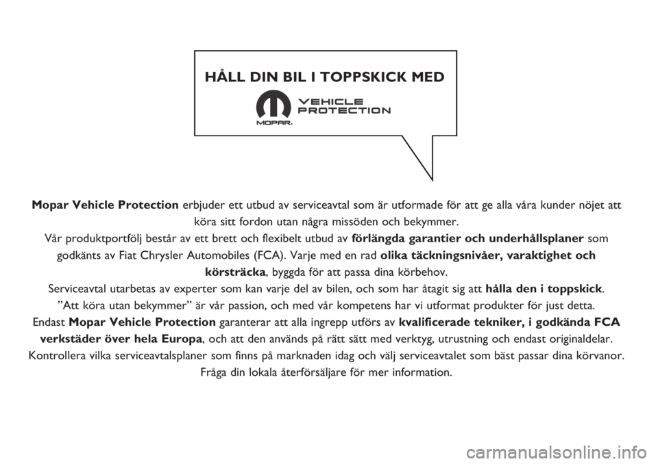 FIAT FIORINO 2019  Drift- och underhållshandbok (in Swedish) Mopar Vehicle Protection erbjuder ett utbud av serviceavtal som är utformade för att ge alla våra kunder nöjet att
köra sitt fordon utan några missöden och bekymmer.
Vår produktportfölj best