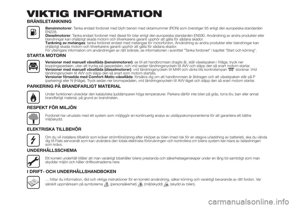 FIAT FIORINO 2019  Drift- och underhållshandbok (in Swedish) VIKTIG INFORMATION
BRÄNSLETANKNING
Bensinmotorer: Tanka endast fordonet med blyfri bensin med oktannummer (RON) som överstiger 95 enligt den europeiska standarden
EN228.
Dieselmotorer: Tanka endast 