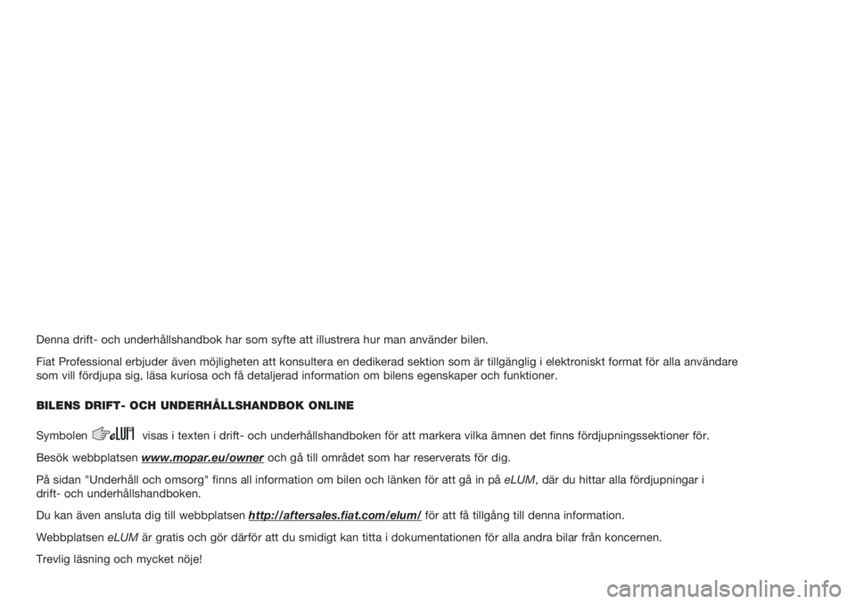 FIAT FIORINO 2020  Drift- och underhållshandbok (in Swedish) Denna drift- och underhållshandbok har som syfte att illustrera hur man använder bilen.
Fiat Professional erbjuder även möjligheten att konsultera en dedikerad sektion som är tillgänglig i elekt