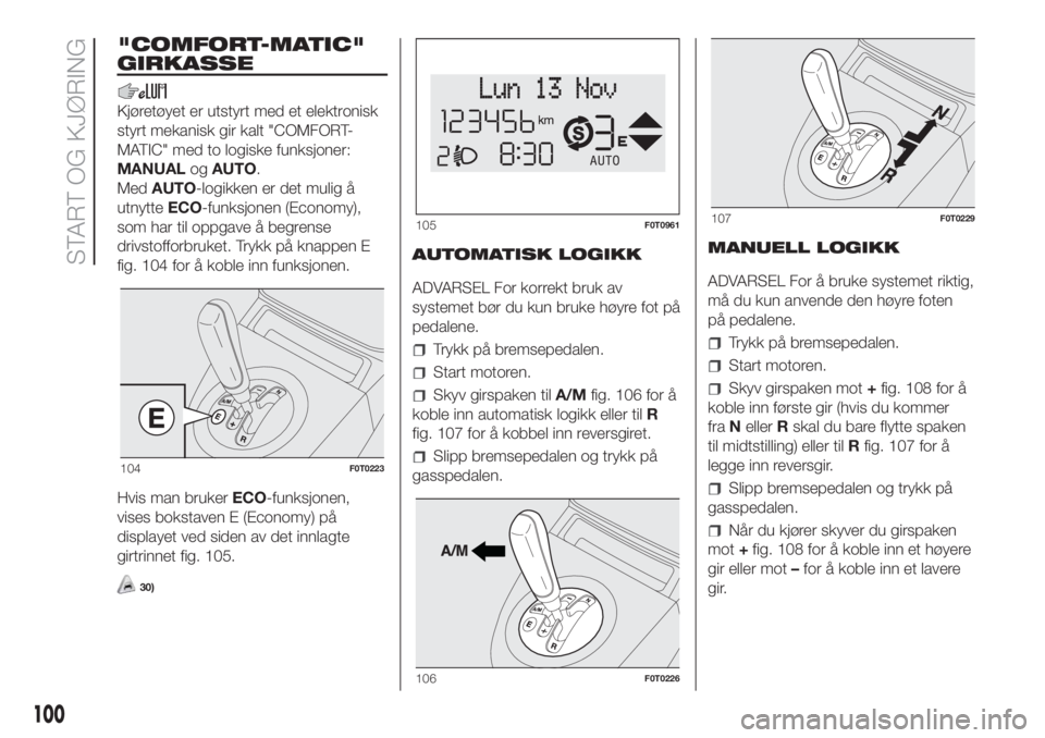 FIAT FIORINO 2017 Drift- og vedlikeholdshåndbok (in Norwegian) "COMFORT-MATIC"
GIRKASSE
Kjøretøyet er utstyrt med et elektronisk
styrt mekanisk gir kalt "COMFORT-
MATIC" med to logiske funksjoner:
MANUALogAUTO.
MedAUTO-logikken er det mulig å
u FIAT FIORINO 2017 Drift- og vedlikeholdshåndbok (in Norwegian) "COMFORT-MATIC"
GIRKASSE
Kjøretøyet er utstyrt med et elektronisk
styrt mekanisk gir kalt "COMFORT-
MATIC" med to logiske funksjoner:
MANUALogAUTO.
MedAUTO-logikken er det mulig å
u
