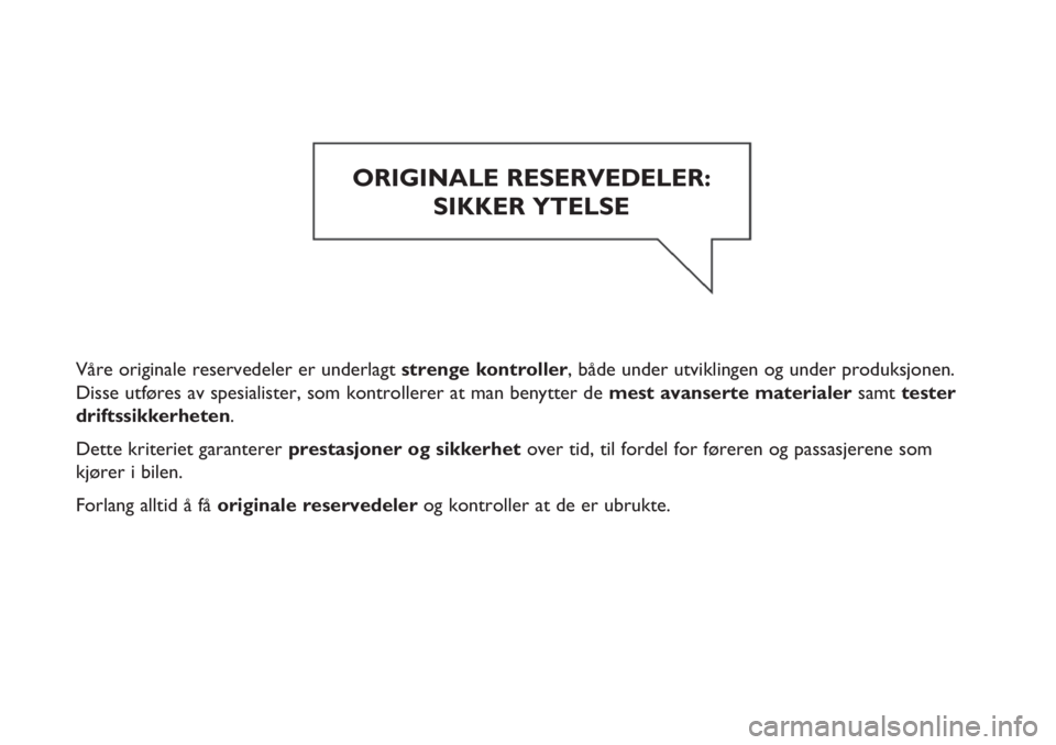 FIAT FIORINO 2017  Drift- og vedlikeholdshåndbok (in Norwegian) Våre originale reservedeler er underlagt strenge kontroller, både under utviklingen og under produksjonen.
Disse utføres av spesialister, som kontrollerer at man benytter de mest avanserte material