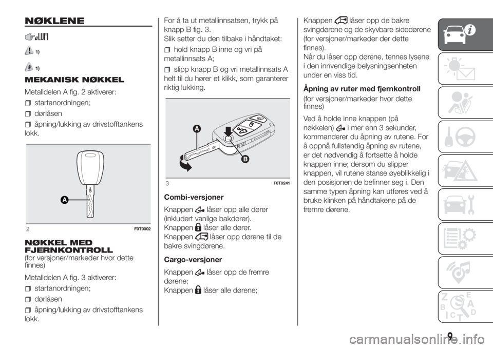 FIAT FIORINO 2018  Drift- og vedlikeholdshåndbok (in Norwegian) NØKLENE
1)
1)
MEKANISK NØKKEL
Metalldelen A fig. 2 aktiverer:
startanordningen;
dørlåsen
åpning/lukking av drivstofftankens
lokk.
NØKKEL MED
FJERNKONTROLL
(for versjoner/markeder hvor dette
finn