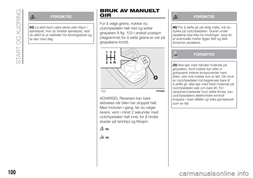 FIAT FIORINO 2018  Drift- og vedlikeholdshåndbok (in Norwegian) FORSIKTIG
95)La aldri barn være alene uten tilsyn i
kjøretøyet; hvis du forlater kjøretøyet, skal
du alltid ta ut nøkkelen fra tenningslåset og
ta den med deg.
BRUK AV MANUELT
GIR
For å velge 