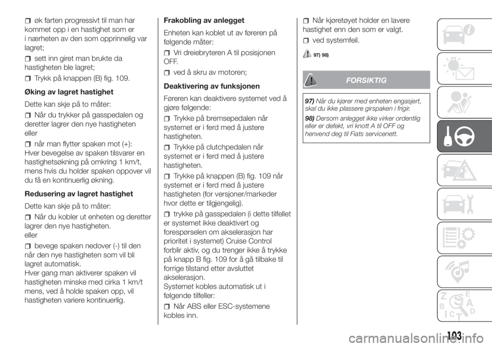 FIAT FIORINO 2018  Drift- og vedlikeholdshåndbok (in Norwegian) øk farten progressivt til man har
kommet opp i en hastighet som er
i nærheten av den som opprinnelig var
lagret;
sett inn giret man brukte da
hastigheten ble lagret;
Trykk på knappen (B) fig. 109.

