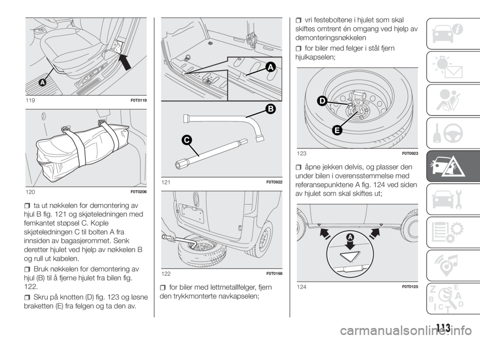 FIAT FIORINO 2018  Drift- og vedlikeholdshåndbok (in Norwegian) ta ut nøkkelen for demontering av
hjul B fig. 121 og skjøteledningen med
femkantet støpsel C. Kople
skjøteledningen C til bolten A fra
innsiden av bagasjerommet. Senk
deretter hjulet ved hjelp av 