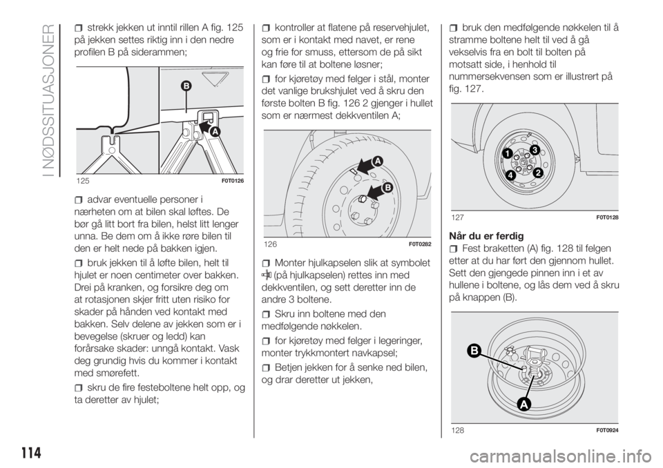 FIAT FIORINO 2018  Drift- og vedlikeholdshåndbok (in Norwegian) strekk jekken ut inntil rillen A fig. 125
på jekken settes riktig inn i den nedre
profilen B på siderammen;
advar eventuelle personer i
nærheten om at bilen skal løftes. De
bør gå litt bort fra 