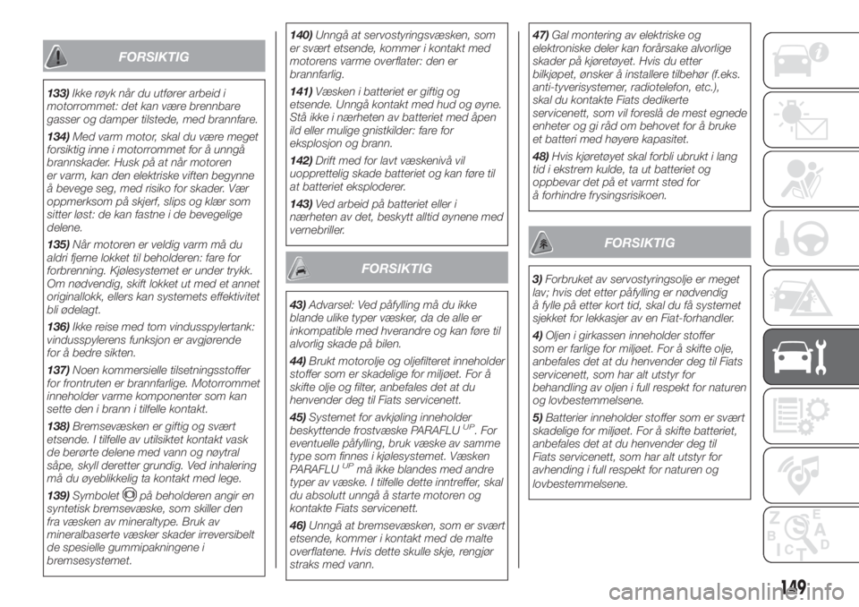 FIAT FIORINO 2018  Drift- og vedlikeholdshåndbok (in Norwegian) FORSIKTIG
133)Ikke røyk når du utfører arbeid i
motorrommet: det kan være brennbare
gasser og damper tilstede, med brannfare.
134)Med varm motor, skal du være meget
forsiktig inne i motorrommet f