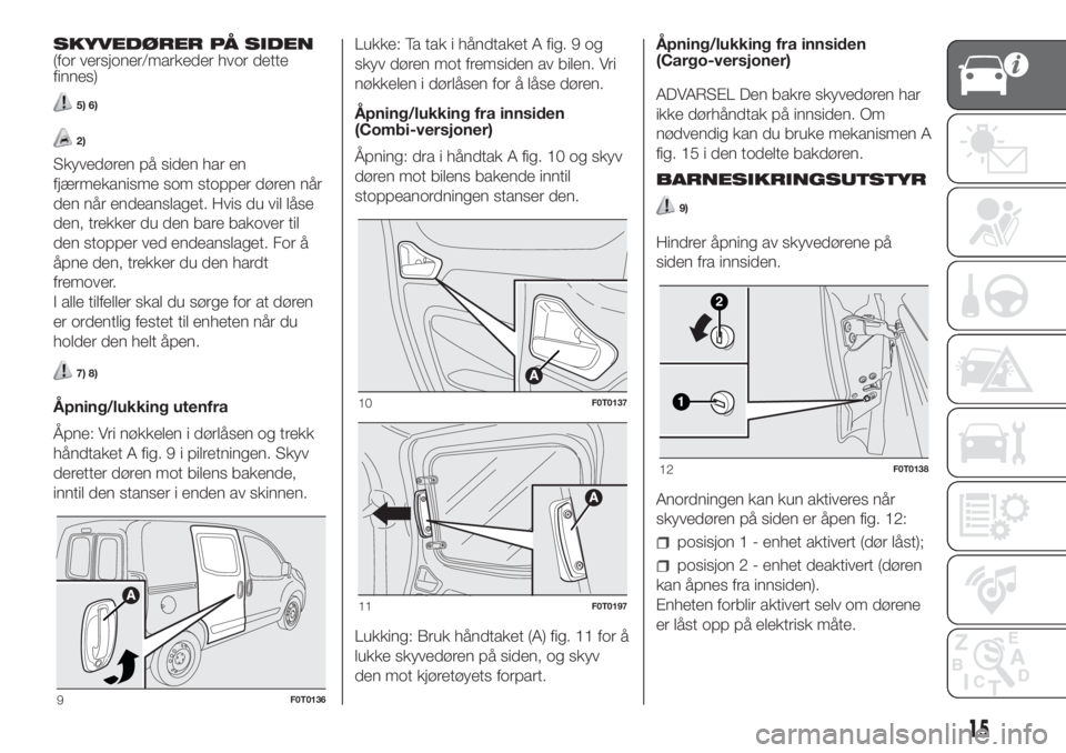 FIAT FIORINO 2018  Drift- og vedlikeholdshåndbok (in Norwegian) SKYVEDØRER PÅ SIDEN
(for versjoner/markeder hvor dette
finnes)
5) 6)
2)
Skyvedøren på siden har en
fjærmekanisme som stopper døren når
den når endeanslaget. Hvis du vil låse
den, trekker du d