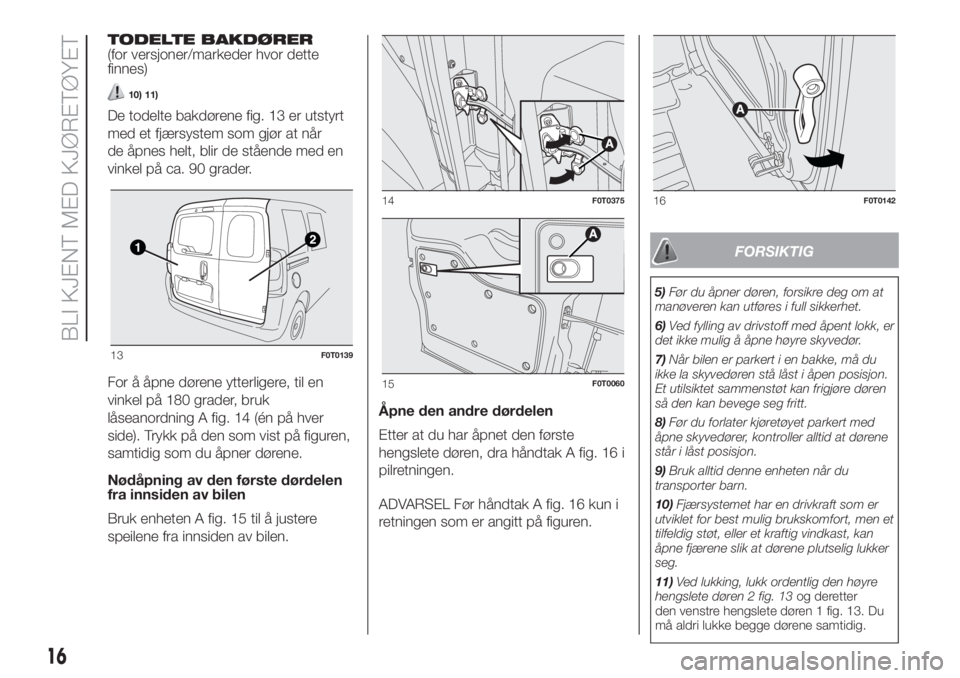 FIAT FIORINO 2018  Drift- og vedlikeholdshåndbok (in Norwegian) TODELTE BAKDØRER
(for versjoner/markeder hvor dette
finnes)
10) 11)
De todelte bakdørene fig. 13 er utstyrt
med et fjærsystem som gjør at når
de åpnes helt, blir de stående med en
vinkel på ca