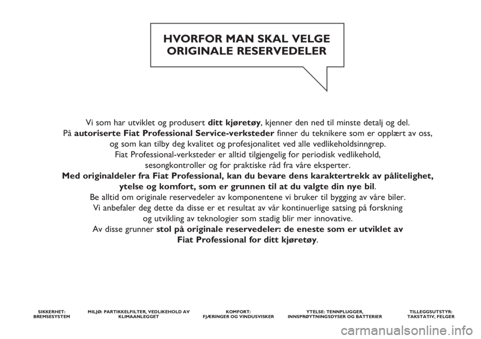 FIAT FIORINO 2018  Drift- og vedlikeholdshåndbok (in Norwegian) Vi som har utviklet og produsert ditt kjøretøy, kjenner den ned til minste detalj og del. 
På autoriserte Fiat Professional Service-verkstederfinner du teknikere som er opplært av oss, 
og som kan