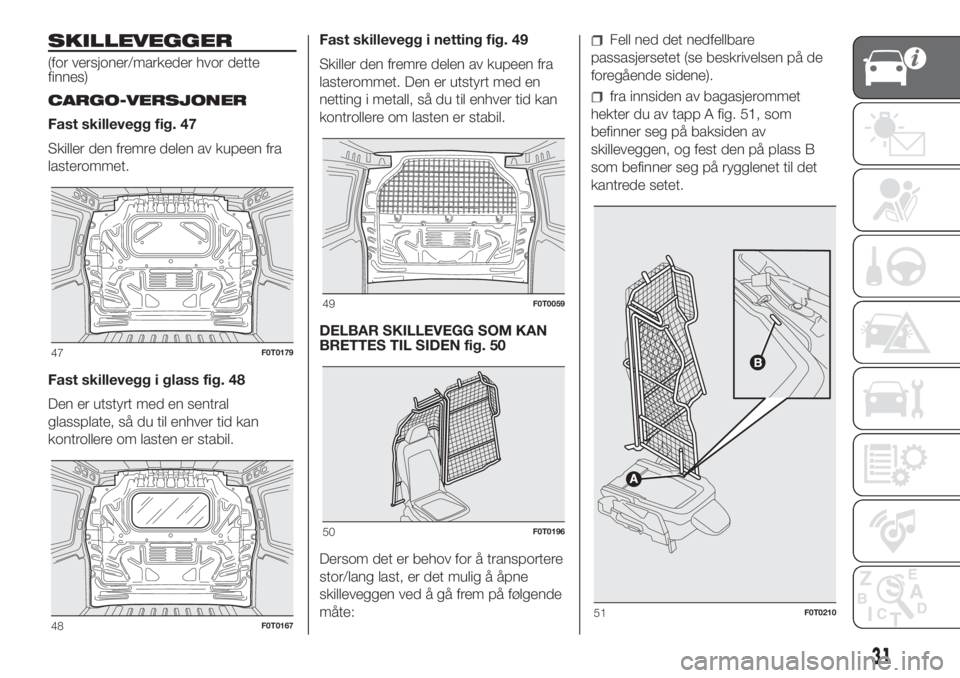 FIAT FIORINO 2018  Drift- og vedlikeholdshåndbok (in Norwegian) SKILLEVEGGER
(for versjoner/markeder hvor dette
finnes)
CARGO-VERSJONER
Fast skillevegg fig. 47
Skiller den fremre delen av kupeen fra
lasterommet.
Fast skillevegg i glass fig. 48
Den er utstyrt med e