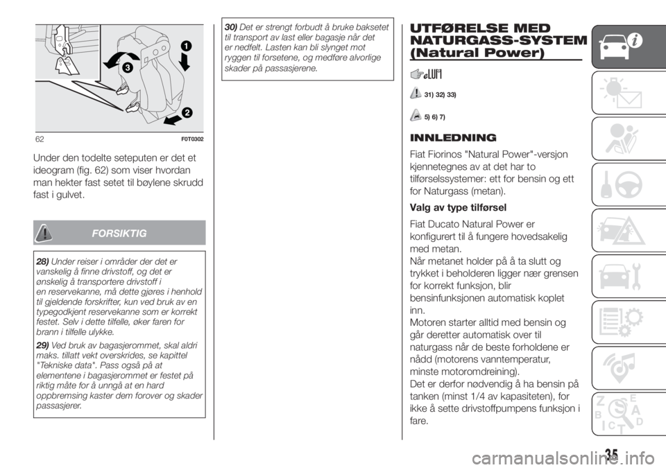FIAT FIORINO 2018  Drift- og vedlikeholdshåndbok (in Norwegian) Under den todelte seteputen er det et
ideogram (fig. 62) som viser hvordan
man hekter fast setet til bøylene skrudd
fast i gulvet.
FORSIKTIG
28)Under reiser i områder der det er
vanskelig å finne d