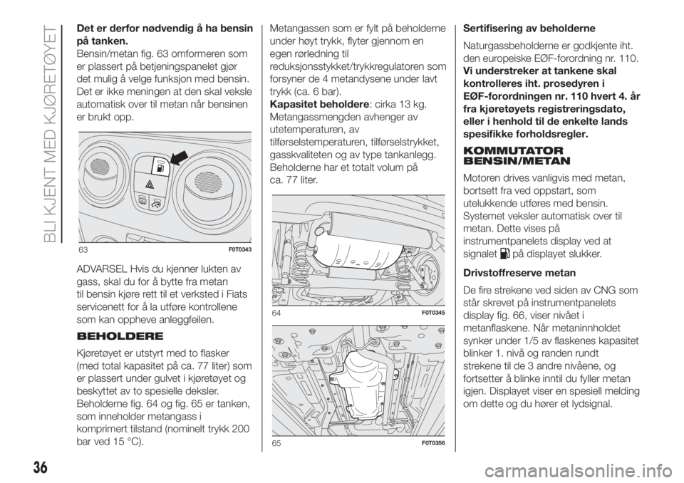 FIAT FIORINO 2018  Drift- og vedlikeholdshåndbok (in Norwegian) Det er derfor nødvendig å ha bensin
på tanken.
Bensin/metan fig. 63 omformeren som
er plassert på betjeningspanelet gjør
det mulig å velge funksjon med bensin.
Det er ikke meningen at den skal v