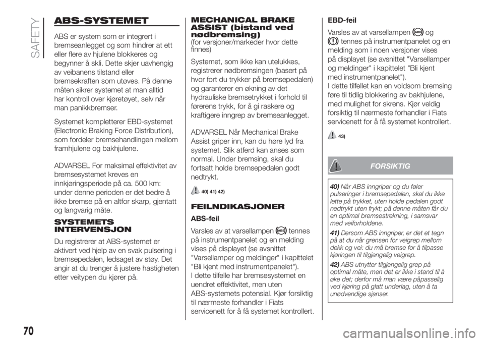FIAT FIORINO 2018  Drift- og vedlikeholdshåndbok (in Norwegian) ABS-SYSTEMET
ABS er system som er integrert i
bremseanlegget og som hindrer at ett
eller flere av hjulene blokkeres og
begynner å skli. Dette skjer uavhengig
av veibanens tilstand eller
bremsekraften