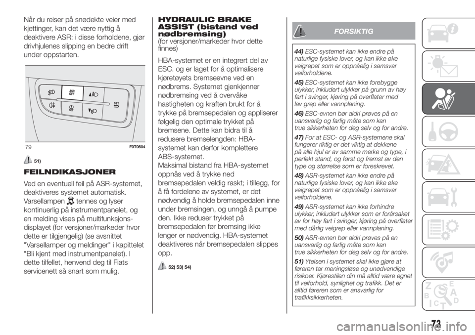 FIAT FIORINO 2018  Drift- og vedlikeholdshåndbok (in Norwegian) Når du reiser på snødekte veier med
kjettinger, kan det være nyttig å
deaktivere ASR: i disse forholdene, gjør
drivhjulenes slipping en bedre drift
under oppstarten.
51)
FEILNDIKASJONER
Ved en e