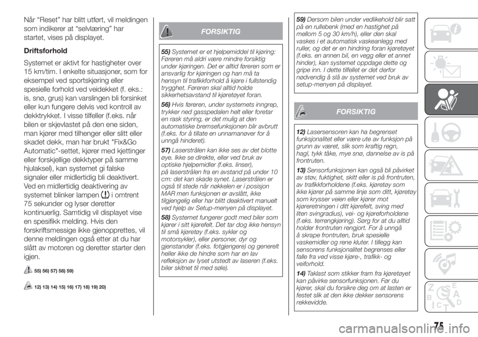 FIAT FIORINO 2018  Drift- og vedlikeholdshåndbok (in Norwegian) Når “Reset” har blitt utført, vil meldingen
som indikerer at “selvlæring” har
startet, vises på displayet.
Driftsforhold
Systemet er aktivt for hastigheter over
15 km/tim. I enkelte situas