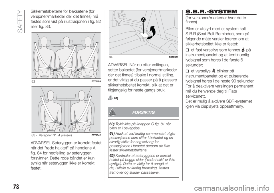 FIAT FIORINO 2018  Drift- og vedlikeholdshåndbok (in Norwegian) Sikkerhetsbeltene for baksetene (for
versjoner/markeder der det finnes) må
festes som vist på illustrasjonen i fig. 82
eller fig. 83.
ADVARSEL Seteryggen er korrekt festet
når det "røde hakket