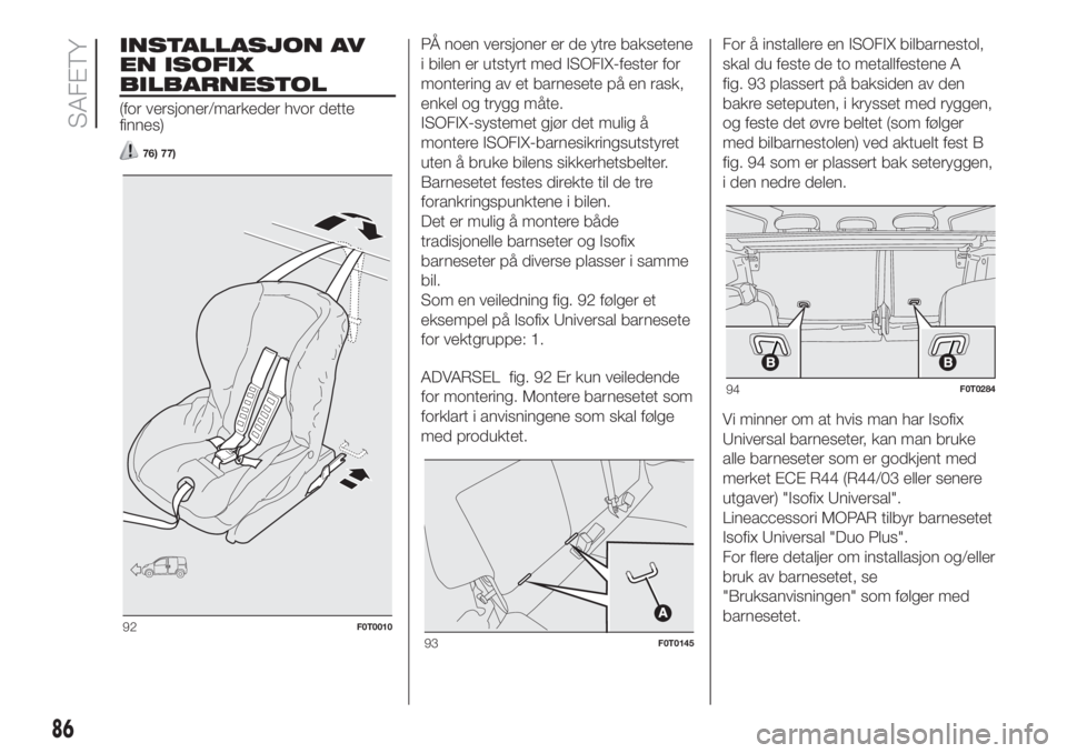 FIAT FIORINO 2018 Drift- og vedlikeholdshåndbok (in Norwegian) INSTALLASJON AV
EN ISOFIX
BILBARNESTOL
(for versjoner/markeder hvor dette
finnes)
76) 77)
PÅ noen versjoner er de ytre baksetene
i bilen er utstyrt med ISOFIX-fester for
montering av et barnesete på FIAT FIORINO 2018 Drift- og vedlikeholdshåndbok (in Norwegian) INSTALLASJON AV
EN ISOFIX
BILBARNESTOL
(for versjoner/markeder hvor dette
finnes)
76) 77)
PÅ noen versjoner er de ytre baksetene
i bilen er utstyrt med ISOFIX-fester for
montering av et barnesete på
