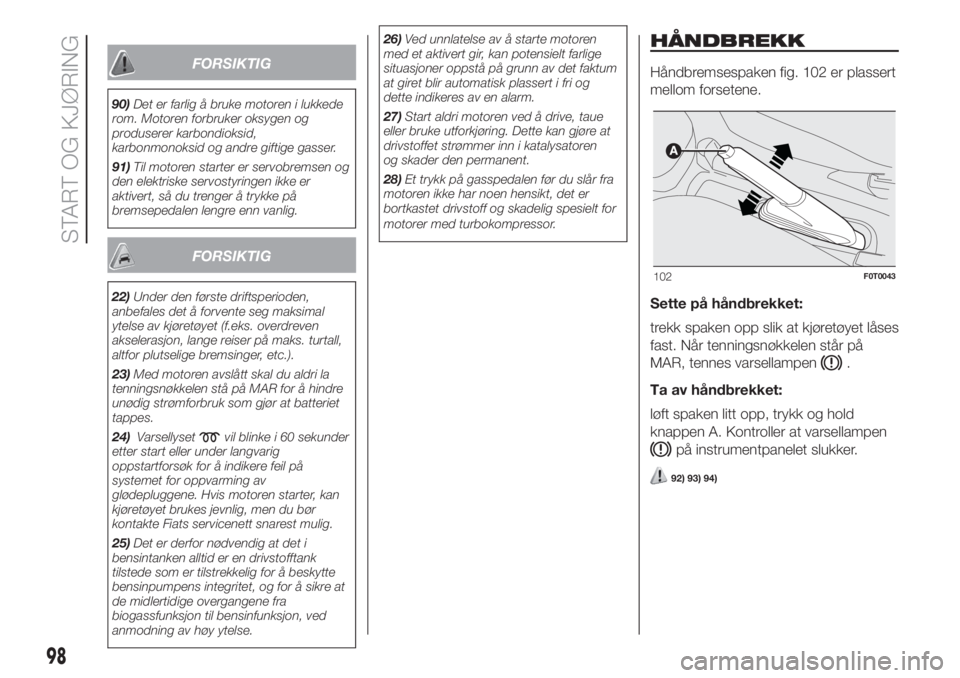 FIAT FIORINO 2018  Drift- og vedlikeholdshåndbok (in Norwegian) FORSIKTIG
90)Det er farlig å bruke motoren i lukkede
rom. Motoren forbruker oksygen og
produserer karbondioksid,
karbonmonoksid og andre giftige gasser.
91)Til motoren starter er servobremsen og
den 