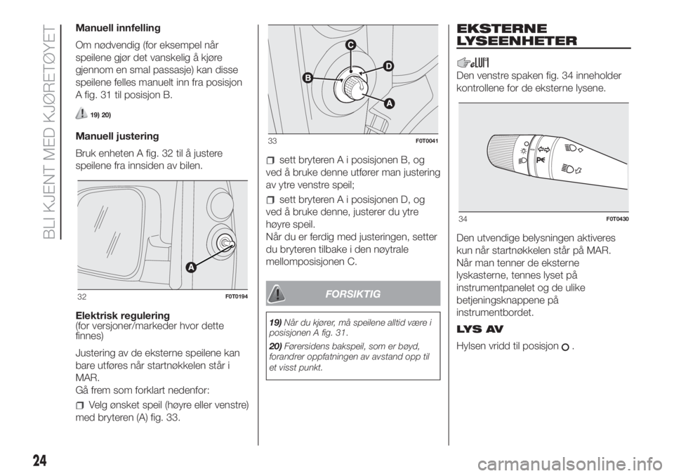 FIAT FIORINO 2019  Drift- og vedlikeholdshåndbok (in Norwegian) Manuell innfelling
Om nødvendig (for eksempel når
speilene gjør det vanskelig å kjøre
gjennom en smal passasje) kan disse
speilene felles manuelt inn fra posisjon
A fig. 31 til posisjon B.
19) 20
