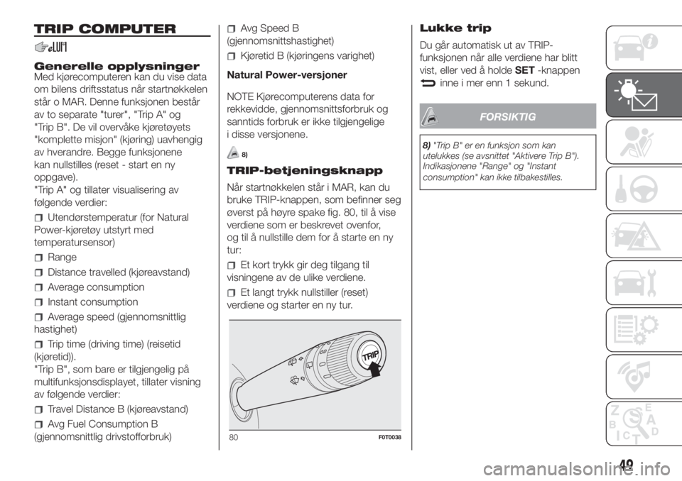 FIAT FIORINO 2019  Drift- og vedlikeholdshåndbok (in Norwegian) TRIP COMPUTER
Generelle opplysninger
Med kjørecomputeren kan du vise data
om bilens driftsstatus når startnøkkelen
står o MAR. Denne funksjonen består
av to separate "turer", "Trip A&