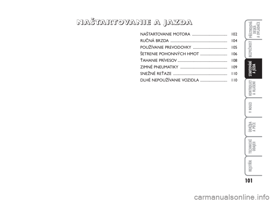 FIAT FIORINO 2009 Návod na použitie a údržbu (in Slovak) 101
KONTROLKY
A HLÁŠENÍ
V NOUZI
ÚDRŽBA
A PÉČE
TECHNICKÉ
ÚDAJEI
I
REJSTŘÍK
PŘÍSTROJOVÁ
DESKA
A OVLÁDAČE
BEZPEČNOST
STARTOVÁNÍ
A JÍZDA
NAŠTARTOVANIE MOTORA .................... FIAT FIORINO 2009 Návod na použitie a údržbu (in Slovak) 101
KONTROLKY
A HLÁŠENÍ
V NOUZI
ÚDRŽBA
A PÉČE
TECHNICKÉ
ÚDAJEI
I
REJSTŘÍK
PŘÍSTROJOVÁ
DESKA
A OVLÁDAČE
BEZPEČNOST
STARTOVÁNÍ
A JÍZDA
NAŠTARTOVANIE MOTORA ....................